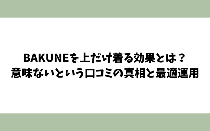 BAKUNEを上だけ着る効果とは？意味ないという口コミの真相と最適運用