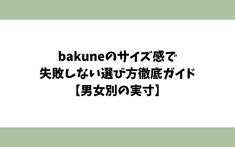bakuneのサイズ感で失敗しない選び方徹底ガイド【男女別の実寸】