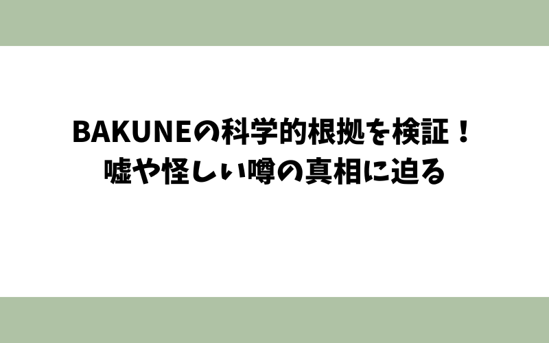 BAKUNEの科学的根拠を検証！嘘や怪しい噂の真相に迫る