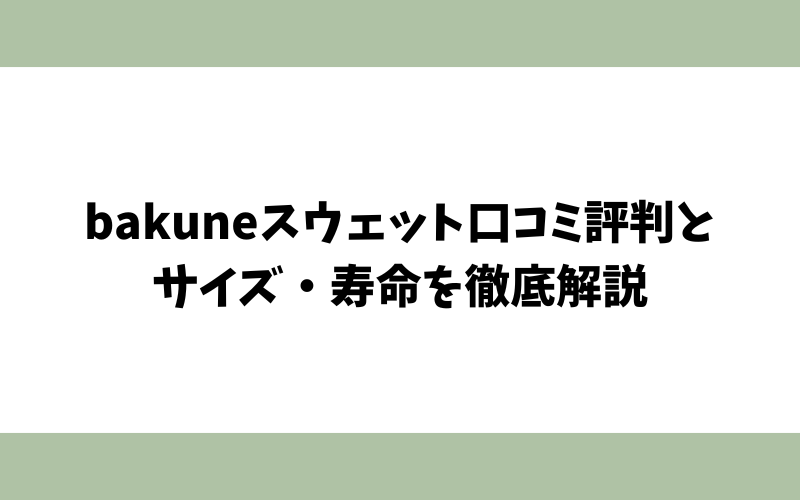 bakuneスウェット口コミ評判とサイズ・寿命を徹底解説